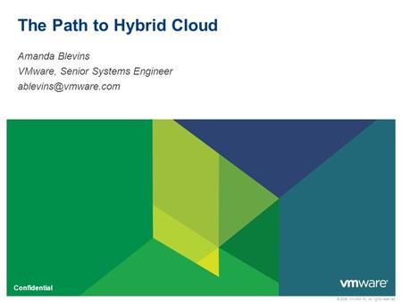 © 2009 VMware Inc. All rights reserved Confidential The Path to Hybrid Cloud Amanda Blevins VMware, Senior Systems Engineer