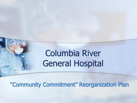 Columbia River General Hospital “Community Commitment” Reorganization Plan.