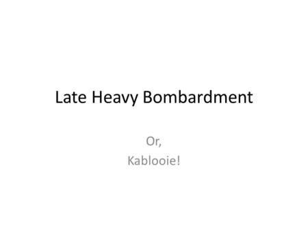 Late Heavy Bombardment Or, Kablooie!. The main piece of evidence for a lunar cataclysm comes from the radiometric ages of impact melt rocks that were.