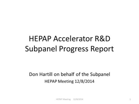 HEPAP Accelerator R&D Subpanel Progress Report Don Hartill on behalf of the Subpanel HEPAP Meeting 12/8/2014 1.