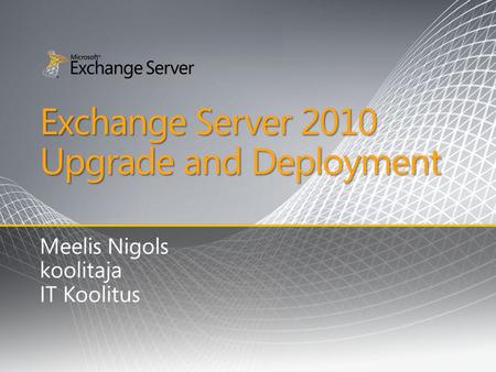 Exchange Server 2010 Upgrade and Deployment Meelis Nigols koolitaja IT Koolitus.