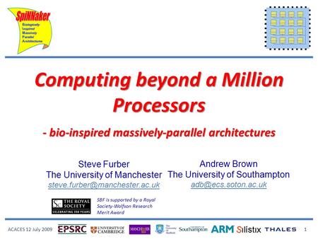 ACACES 12 July 2009 1 Computing beyond a Million Processors - bio-inspired massively-parallel architectures Steve Furber The University of Manchester