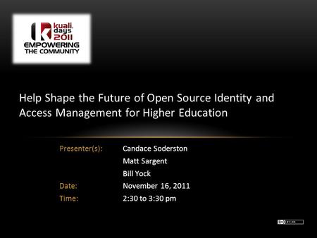 Presenter(s): Candace Soderston Matt Sargent Bill Yock Date:November 16, 2011 Time:2:30 to 3:30 pm Help Shape the Future of Open Source Identity and Access.