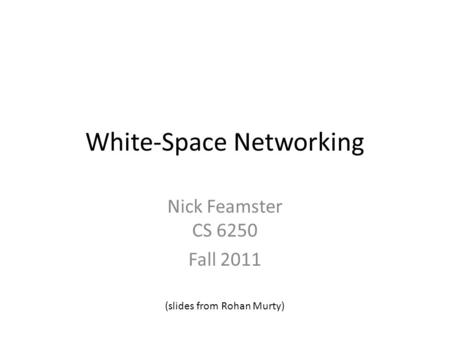 White-Space Networking Nick Feamster CS 6250 Fall 2011 (slides from Rohan Murty)