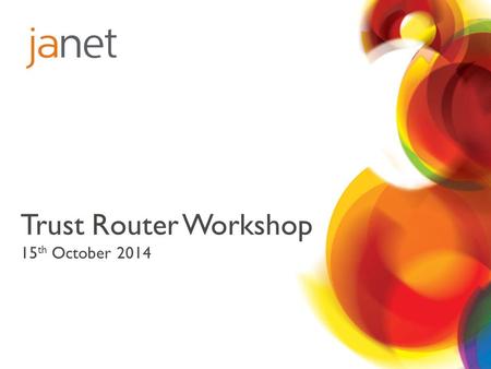 Trust Router Workshop 15 th October 2014. Introduction to the Day Moonshot Workshop.