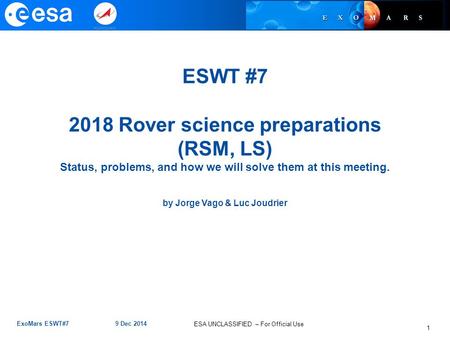 ESA UNCLASSIFIED – For Official Use ExoMars ESWT#7 9 Dec 2014 1 ESWT #7 2018 Rover science preparations (RSM, LS) Status, problems, and how we will solve.