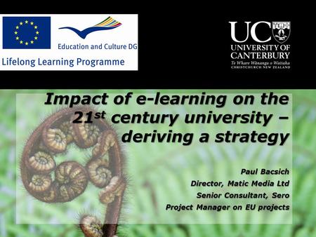 Impact of e-learning on the 21 st century university – deriving a strategy Paul Bacsich Director, Matic Media Ltd Senior Consultant, Sero Project Manager.