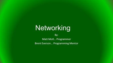 Networking By: Matt Motl… Programmer Brent Everson… Programming Mentor.