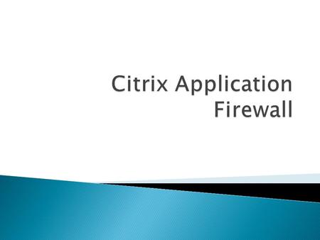  The Citrix Application Firewall prevents security breaches, data loss, and possible unauthorized modifications to Web sites that access sensitive business.