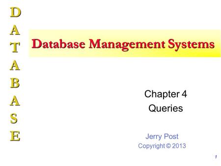 Jerry Post Copyright © 2013 DATABASE Database Management Systems Chapter 4 Queries 1.
