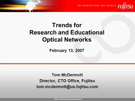 ©2007 Fujitsu Network Communications Trends for Research and Educational Optical Networks February 13, 2007 Tom McDermott Director, CTO Office, Fujitsu.