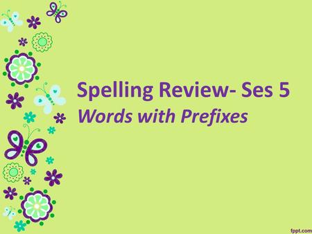 Spelling Review- Ses 5 Words with Prefixes. 1.unavailable 2.unavoidable 3.unload 4.untidy 5.reappear 6.rearrange 7.impossible 8. implausible 9. immeasurable.
