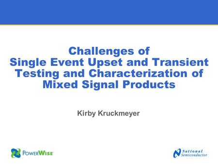 Challenges of Single Event Upset and Transient Testing and Characterization of Mixed Signal Products Kirby Kruckmeyer.