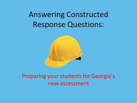 Answering Constructed Response Questions: Preparing your students for Georgia’s new assessment.