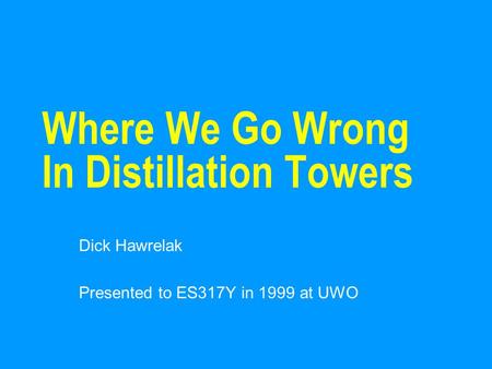 Where We Go Wrong In Distillation Towers Dick Hawrelak Presented to ES317Y in 1999 at UWO.