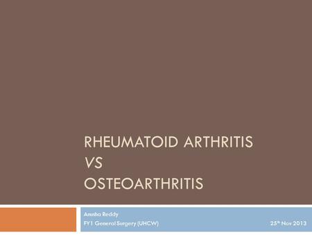 RHEUMATOID ARTHRITIS VS OSTEOARTHRITIS Anusha Reddy FY1 General Surgery (UHCW) 25 th Nov 2013.