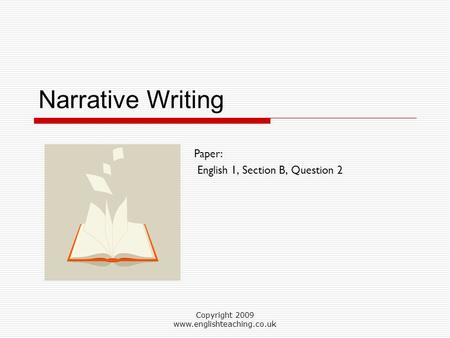 Copyright 2009 www.englishteaching.co.uk Narrative Writing Paper: English 1, Section B, Question 2.