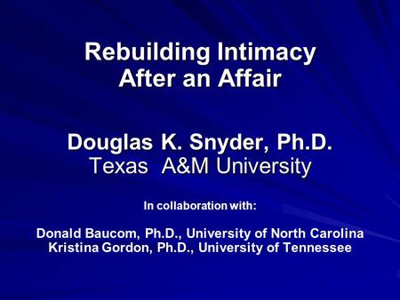 Rebuilding Intimacy After an Affair Douglas K. Snyder, Ph.D. Texas A&M University Rebuilding Intimacy After an Affair Douglas K. Snyder, Ph.D. Texas A&M.