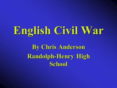 English Civil War By Chris Anderson Randolph-Henry High School.