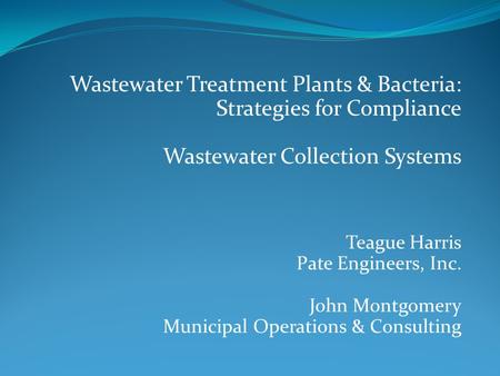 Wastewater Treatment Plants & Bacteria: Strategies for Compliance Wastewater Collection Systems Teague Harris Pate Engineers, Inc. John Montgomery Municipal.