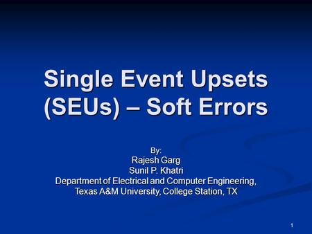 Single Event Upsets (SEUs) – Soft Errors By: Rajesh Garg Sunil P. Khatri Department of Electrical and Computer Engineering, Texas A&M University, College.