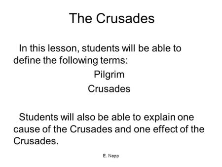 E. Napp The Crusades In this lesson, students will be able to define the following terms: Pilgrim Crusades Students will also be able to explain one cause.