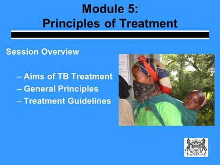 Module 5: Principles of Treatment Session Overview –Aims of TB Treatment –General Principles –Treatment Guidelines.