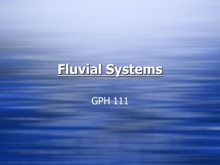 Fluvial Systems GPH 111. What are Fluvial Processes?  Collection of surface water into organized sequence of channelized forms whereby sediment is transported.