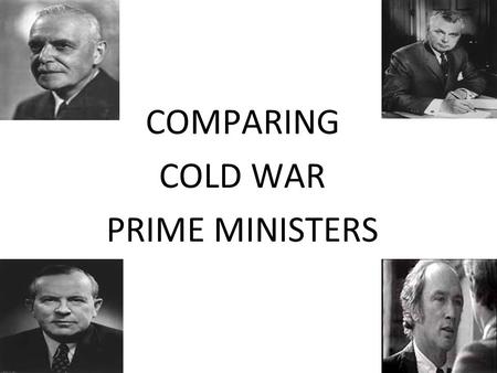 COMPARING COLD WAR PRIME MINISTERS. Louis St. Laurent - 1948 - 1957 Leadership Style:  “Uncle Louis”  Kind, gentle and calm person  Disliked Communism.