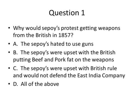 Question 1 Why would sepoy’s protest getting weapons from the British in 1857? A. The sepoy’s hated to use guns B. The sepoy’s were upset with the British.
