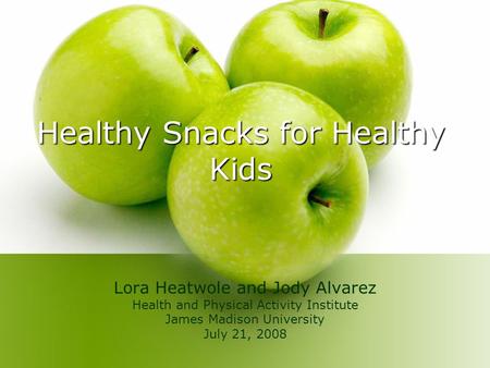 Healthy Snacks for Healthy Kids Lora Heatwole and Jody Alvarez Health and Physical Activity Institute James Madison University July 21, 2008.