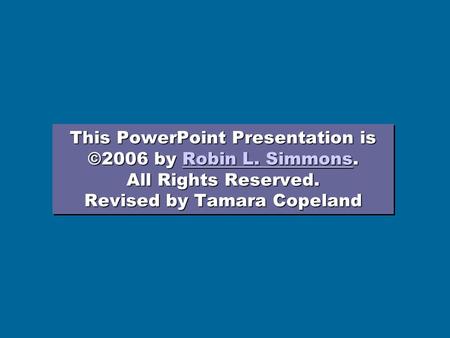 This PowerPoint Presentation is ©2006 by Robin L. Simmons. All Rights Reserved. Revised by Tamara Copeland Robin L. SimmonsRobin L. Simmons This PowerPoint.