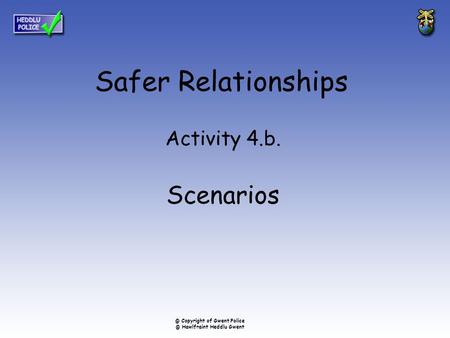 Safer Relationships Activity 4.b. Scenarios © Copyright of Gwent Police © Hawlfraint Heddlu Gwent.