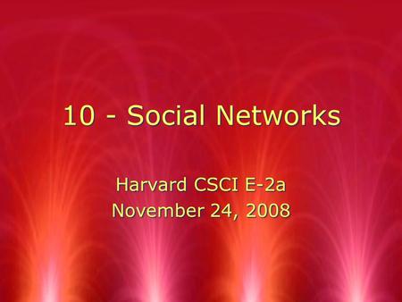 10 - Social Networks Harvard CSCI E-2a November 24, 2008 Harvard CSCI E-2a November 24, 2008.