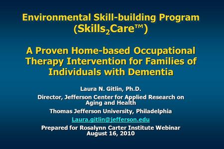 Environmental Skill-building Program (Skills2Care™) A Proven Home-based Occupational Therapy Intervention for Families of Individuals with Dementia.