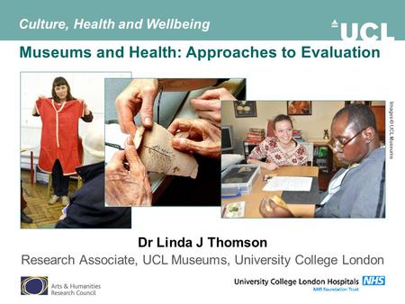 Museums and Health: Approaches to Evaluation Dr Linda J Thomson Research Associate, UCL Museums, University College London Culture, Health and Wellbeing.