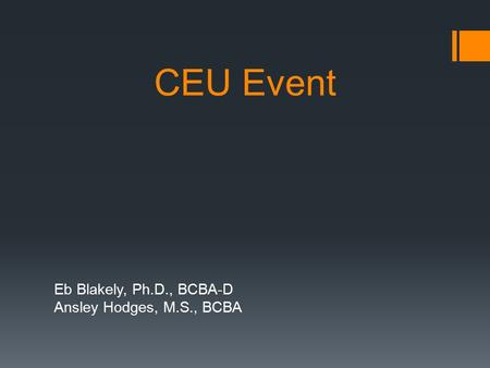 CEU Event Eb Blakely, Ph.D., BCBA-D Ansley Hodges, M.S., BCBA.