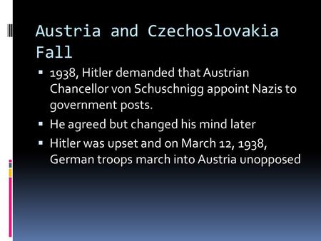 Austria and Czechoslovakia Fall  1938, Hitler demanded that Austrian Chancellor von Schuschnigg appoint Nazis to government posts.  He agreed but changed.