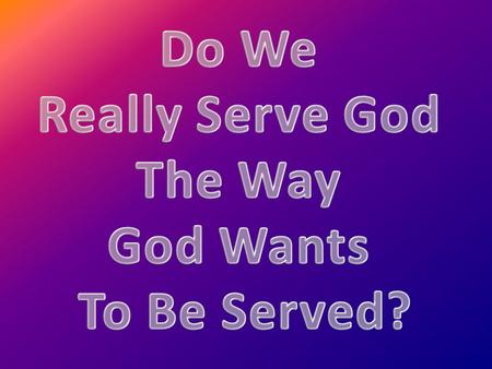 Introduction All Christians know that they are supposed to serve God. Fear God and keep His commandments, for this is the whole duty of man. (Eccl. 12:13)