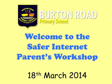 Welcome to the Safer Internet Parent’s Workshop 18 th March 2014.