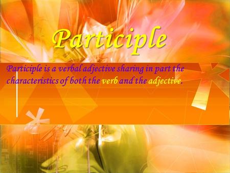 Participle Participle is a verbal adjective sharing in part the characteristics of both the verb and the adjective.