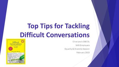 Top Tips for Tackling Difficult Conversations Clive Lewis OBE DL NHS Employers Equality & Diversity Session February 2015.