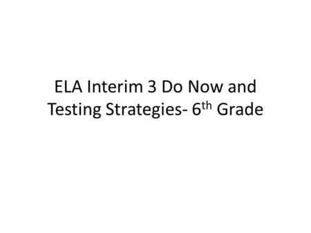ELA Interim 3 Do Now and Testing Strategies- 6 th Grade.