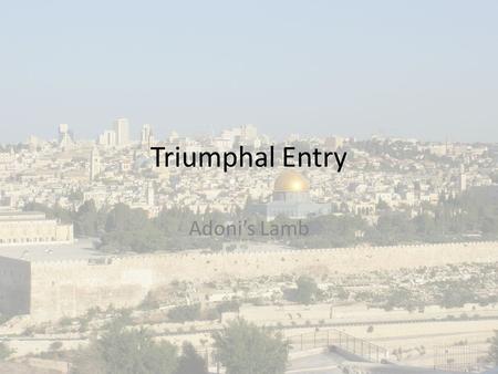 Triumphal Entry Adoni’s Lamb. Shema – Hebrew Shema Israel, Adonai elohenu – Adonai echad Ve’ahavta et Adonai eloeikah B’khol levavkah Uve’khol naphshekah.