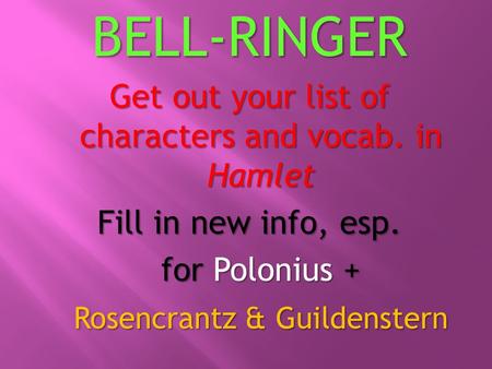 BELL-RINGER Get out your list of characters and vocab. in Hamlet Fill in new info, esp. for Polonius + Rosencrantz & Guildenstern.