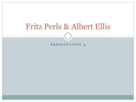 PRESENTATION 3 Fritz Perls & Albert Ellis. Fritz Perls (1893-1970) Born in Berlin Studied medicine and became a doctor after WWI Assisted Kurt Goldstein.