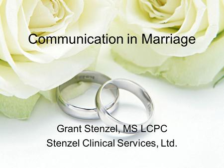 Communication in Marriage Grant Stenzel, MS LCPC Stenzel Clinical Services, Ltd.