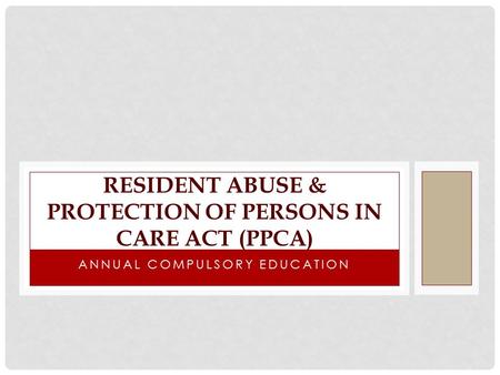 ANNUAL COMPULSORY EDUCATION RESIDENT ABUSE & PROTECTION OF PERSONS IN CARE ACT (PPCA)