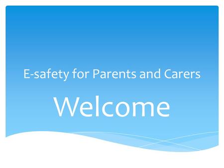 E-safety for Parents and Carers Welcome. Wide and flexible range of information A key skill for life Access anywhere anytime Motivate and fun Raise standards.