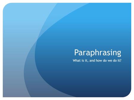 Paraphrasing What is it, and how do we do it?. It’s different from a summary A summary is just a few sentences about the main events and details from.